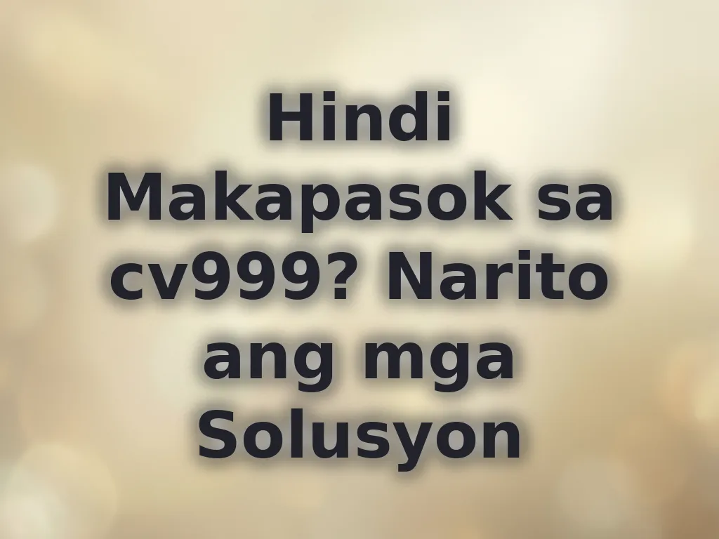Hindi Makapasok sa cv999? Narito ang mga Solusyon
